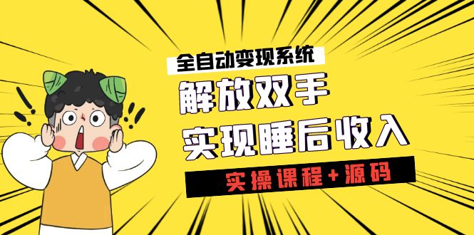 《全自动变现系统》解放双手，实现睡后收入（实操课程+源码）-臭虾米项目网