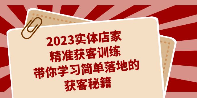 2023实体店家精准获客训练，带你学习简单落地的获客秘籍（27节课）-臭虾米项目网