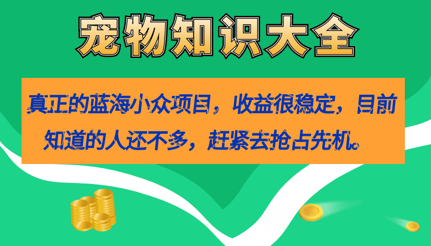 真正的蓝海小众项目，宠物知识大全，收益很稳定（教务+素材）-臭虾米项目网