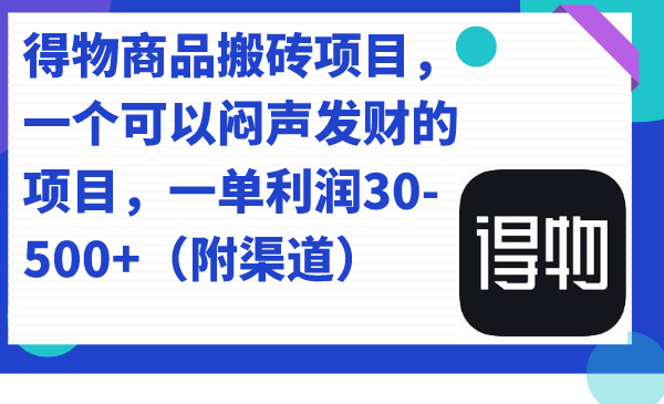 得物商品搬砖项目，一个可以闷声发财的项目，一单利润30-500+（附渠道）-臭虾米项目网