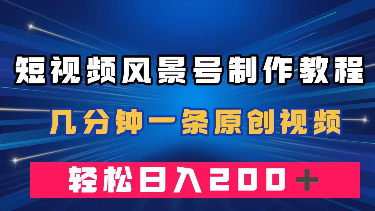 短视频风景号制作教程，几分钟一条原创视频，轻松日入200＋-臭虾米项目网