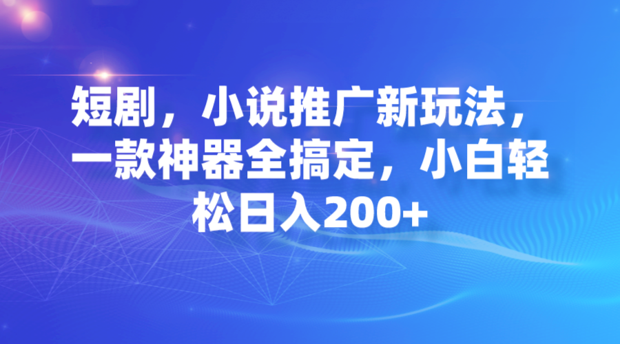 短剧，小说推广新玩法，一款神器全搞定，小白轻松日入200+-臭虾米项目网