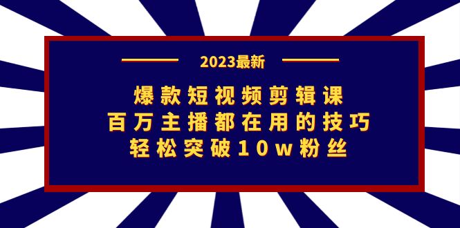 爆款短视频剪辑课：百万主播都在用的技巧，轻松突破10w粉丝-臭虾米项目网
