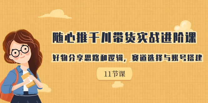 随心推千川带货实战进阶课，好物分享思路和逻辑，赛道选择与账号搭建-臭虾米项目网