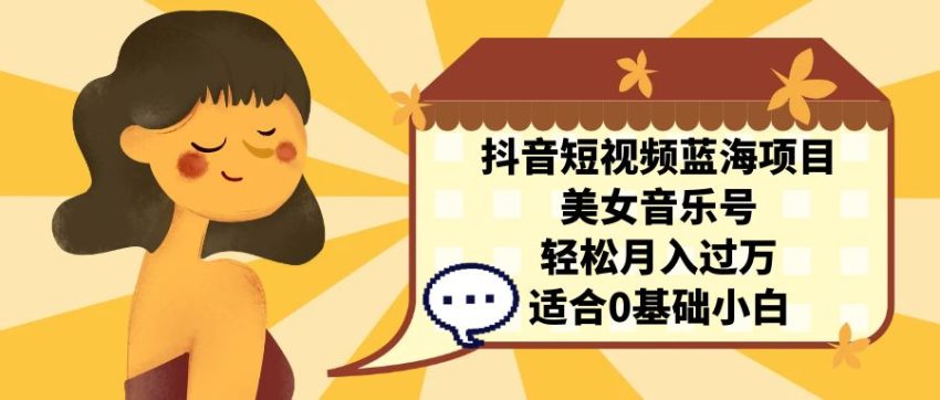 抖音短视频蓝海项目，美女音乐号，轻松月入过万 适合小白（教程+100G素材）-臭虾米项目网