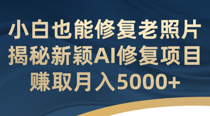 小白也能修复老照片！揭秘新颖AI修复项目，赚取月入5000+-臭虾米项目网