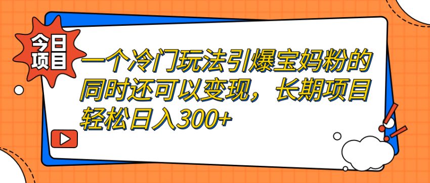 一个冷门玩法引爆宝妈粉的同时还可以变现，长期项目轻松日入300+-臭虾米项目网