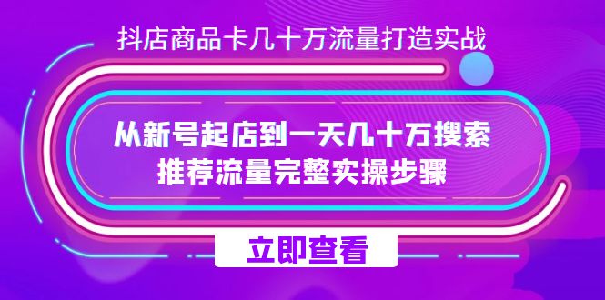 抖店-商品卡几十万流量打造实战，从新号起店到一天几十万搜索、推荐流量…-臭虾米项目网