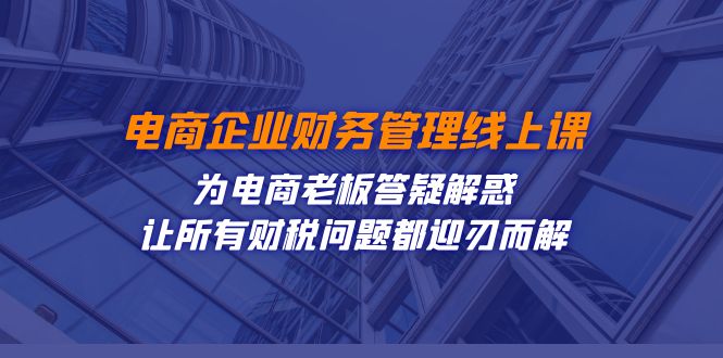 电商企业-财务管理线上课：为电商老板答疑解惑-让所有财税问题都迎刃而解-臭虾米项目网