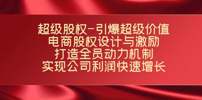 超级股权-引爆超级价值：电商股权设计与激励：打造全员动力机制 实现…-臭虾米项目网