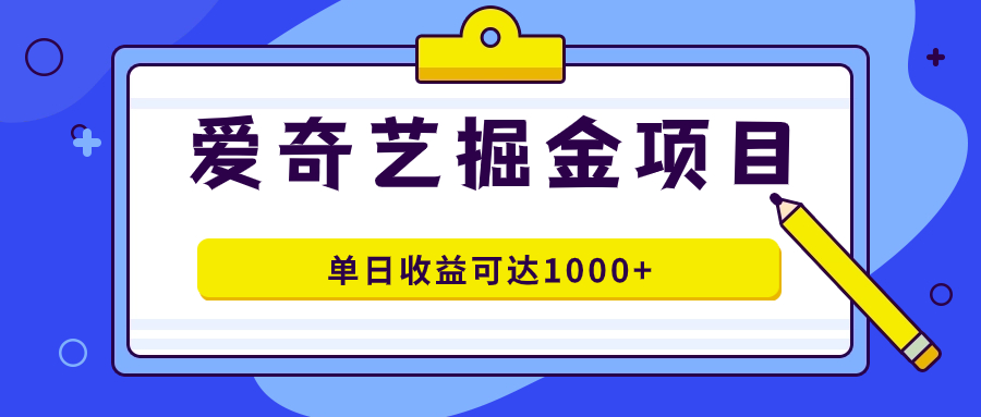 爱奇艺掘金项目，一条作品几分钟完成，可批量操作，单日收益可达1000+-臭虾米项目网