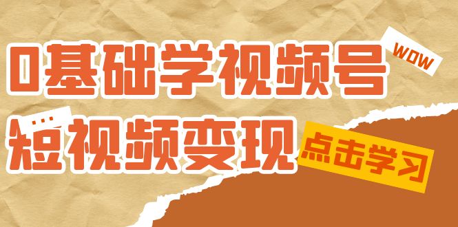 0基础学-视频号短视频变现：适合新人学习的短视频变现课（10节课）-臭虾米项目网