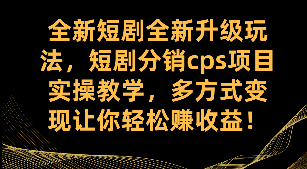 全新短剧全新升级玩法，短剧分销cps项目实操教学 多方式变现让你轻松赚收益-臭虾米项目网