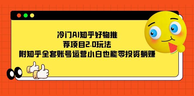 冷门AI知乎好物推荐项目2.0玩法，附知乎全套账号运营，小白也能零投资躺赚-臭虾米项目网