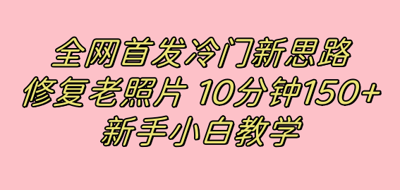 全网首发冷门新思路，修复老照片，10分钟收益150+，适合新手操作的项目-臭虾米项目网