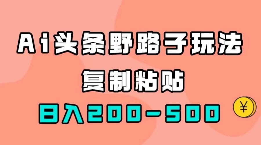 AI头条野路子玩法，只需复制粘贴，日入200-500+-臭虾米项目网