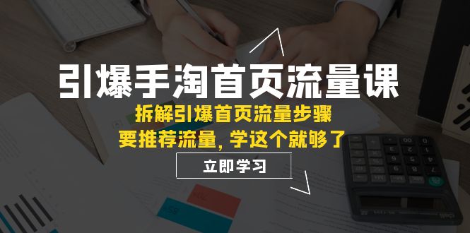 引爆-手淘首页流量课：拆解引爆首页流量步骤，要推荐流量，学这个就够了-臭虾米项目网