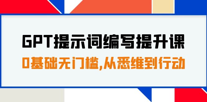 GPT提示词编写提升课，0基础无门槛，从悉维到行动，30天16个课时-臭虾米项目网