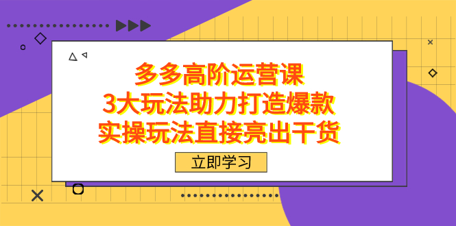 拼多多高阶·运营课，3大玩法助力打造爆款，实操玩法直接亮出干货-臭虾米项目网