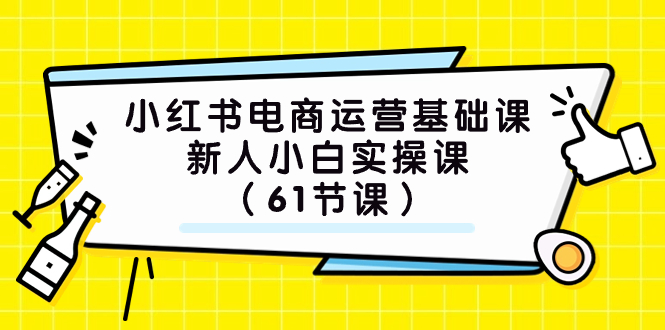 小红书电商运营基础课，新人小白实操课（61节课）-臭虾米项目网