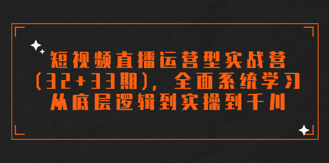 短视频直播运营型实战营(32+33期)，全面系统学习，从底层逻辑到实操到千川-臭虾米项目网