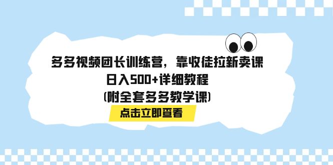 多多视频团长训练营，靠收徒拉新卖课，日入500+详细教程(附全套多多教学课)-臭虾米项目网