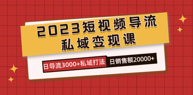 2023短视频导流·私域变现课，日导流3000+私域打法 日销售额2w+-臭虾米项目网