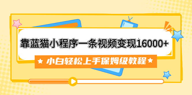 靠蓝猫小程序一条视频变现16000+小白轻松上手保姆级教程（附166G资料素材）-臭虾米项目网