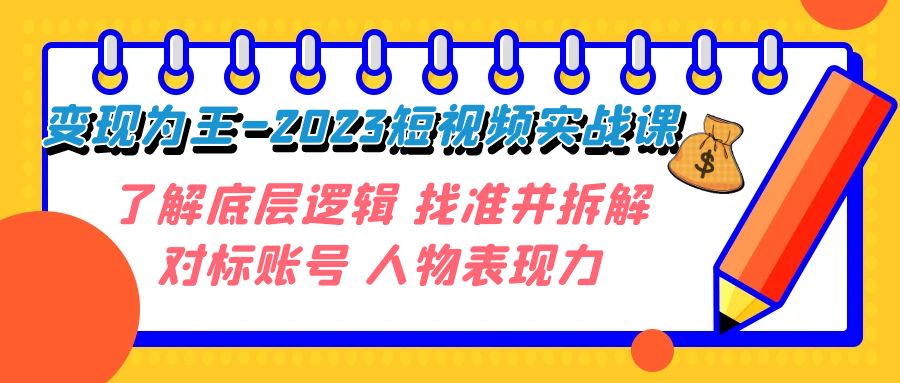 变现·为王-2023短视频实战课 了解底层逻辑 找准并拆解对标账号 人物表现力-臭虾米项目网