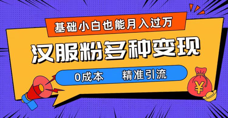 一部手机精准引流汉服粉，0成本多种变现方式，小白月入过万（附素材+工具）-臭虾米项目网