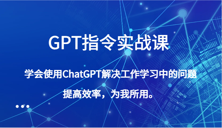 GPT指令实战课，学会使用ChatGPT解决工作学习中的问题，提高效率，为我所用。-臭虾米项目网