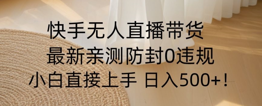 快手无人直播带货从0-1落地教学，最新防封0粉开播，小白可上手日入500+【揭秘】-臭虾米项目网