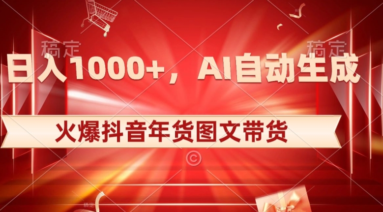 10日入1000+火爆抖音年货图文带货，AI自动生成自己的年货原创图文【揭秘】-臭虾米项目网