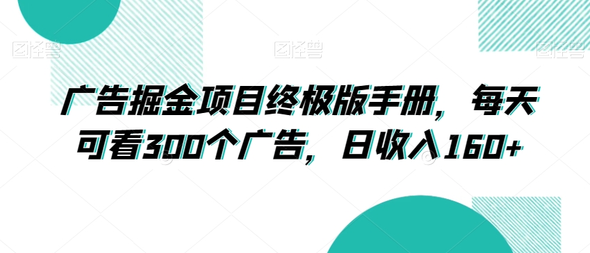 广告掘金项目终极版手册，每天可看300个广告，日收入160+【揭秘】-臭虾米项目网