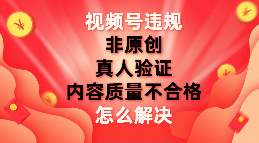 视频号【非原创，内容质量不合格，真人验证】违规怎么解决-臭虾米项目网