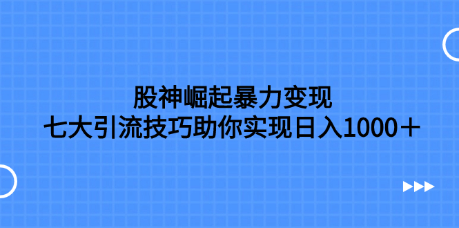 股神崛起暴力变现，七大引流技巧助你实现日入1000＋，按照流程操作-臭虾米项目网