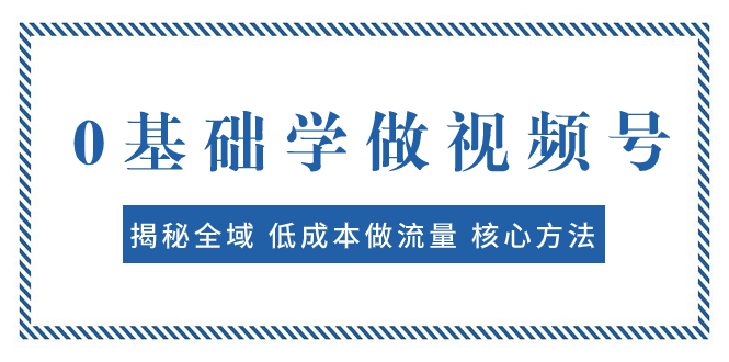 0基础学做视频号：揭秘全域 低成本做流量 核心方法 快速出爆款 轻松变现-臭虾米项目网