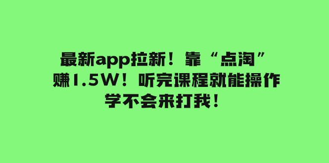 最新app拉新！靠“点淘”赚1.5W！听完课程就能操作！学不会来打我！-臭虾米项目网