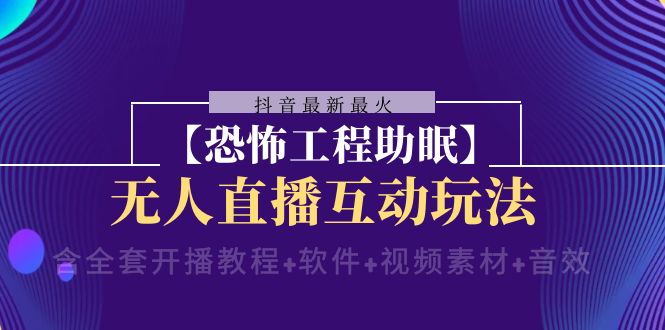 抖音最新最火【恐怖工程助眠】无人直播互动玩法（含全套开播教程+软件+视频素材+音效）-臭虾米项目网