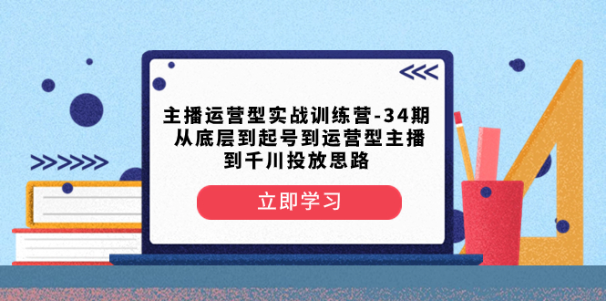 主播运营型实战训练营-第34期 从底层到起号到运营型主播到千川投放思路-臭虾米项目网