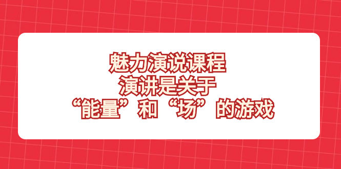 魅力 演说课程，演讲是关于“能量”和“场”的游戏-臭虾米项目网