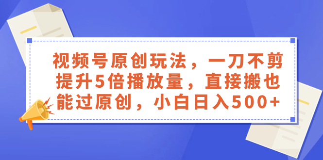 视频号原创玩法，一刀不剪提升5倍播放量，直接搬也能过原创，小白日入500+-臭虾米项目网