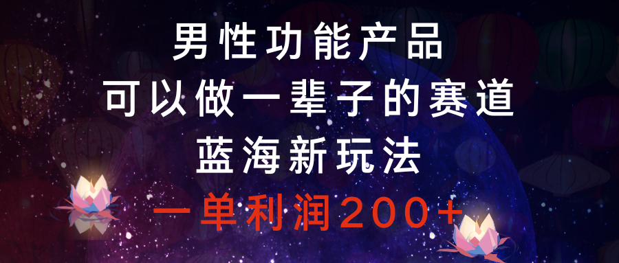 男性功能产品，可以做一辈子的赛道，蓝海新玩法，一单利润200+-臭虾米项目网