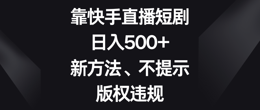 靠快手直播短剧，日入500+，新方法、不提示版权违规-臭虾米项目网