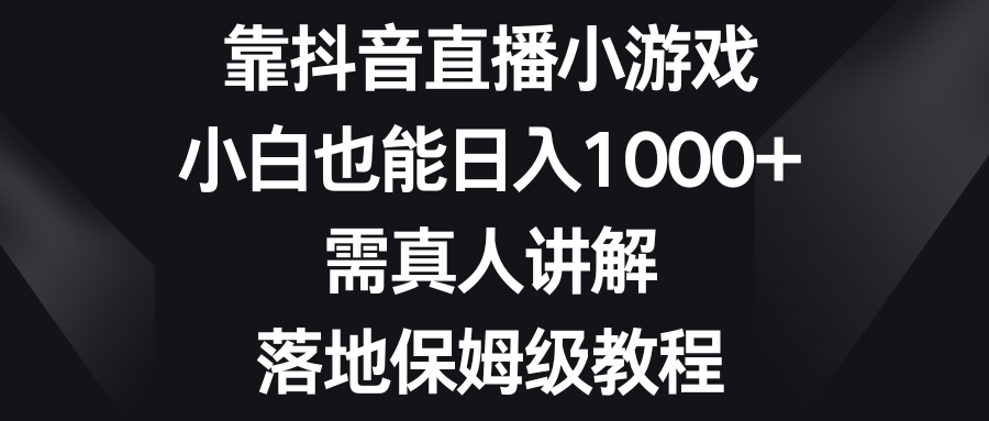 靠抖音直播小游戏，小白也能日入1000+，需真人讲解，落地保姆级教程-臭虾米项目网