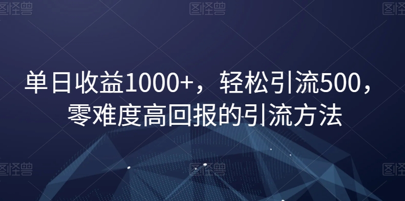 单日收益1000+，轻松引流500，零难度高回报的引流方法【揭秘】-臭虾米项目网