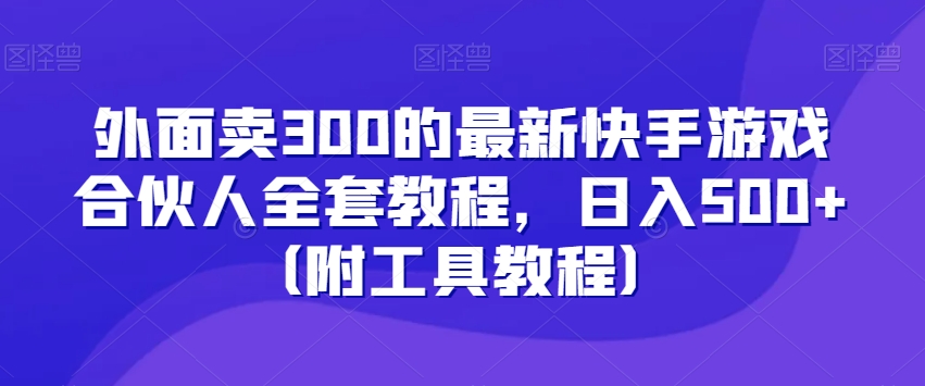 外面卖300的最新快手游戏合伙人全套教程，日入500+（附工具教程）-臭虾米项目网