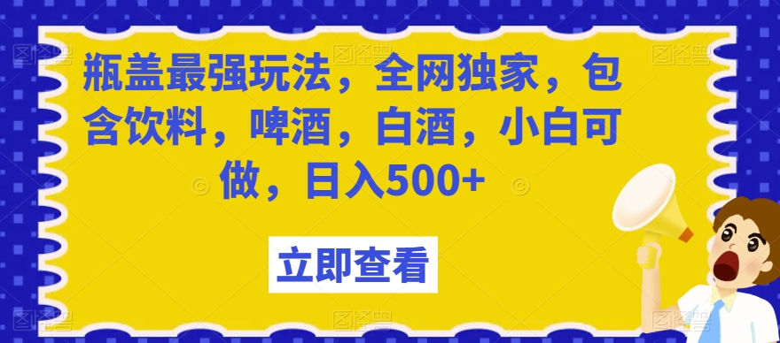 瓶盖最强玩法，全网独家，包含饮料，啤酒，白酒，小白可做，日入500+【揭秘】-臭虾米项目网