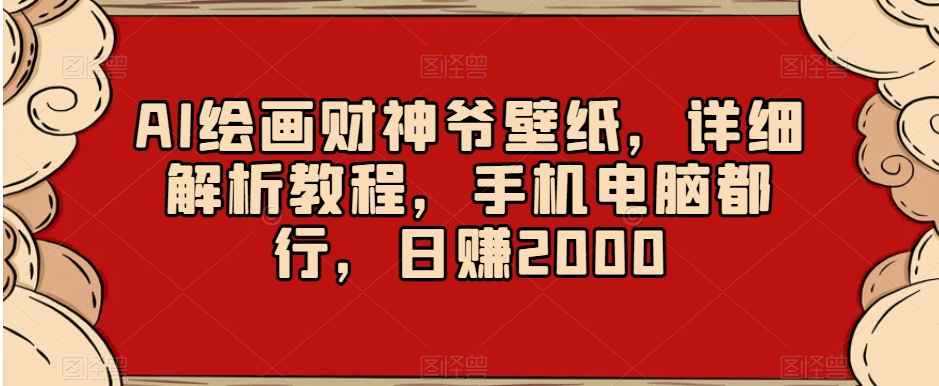 AI绘画财神爷壁纸，详细解析教程，手机电脑都行，日赚2000【揭秘】-臭虾米项目网