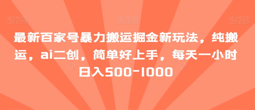 最新百家号暴力搬运掘金新玩法，纯搬运，ai二创，简单好上手，每天一小时日入500-1000【揭秘】-臭虾米项目网